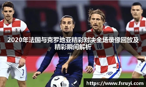 2020年法国与克罗地亚精彩对决全场录像回放及精彩瞬间解析