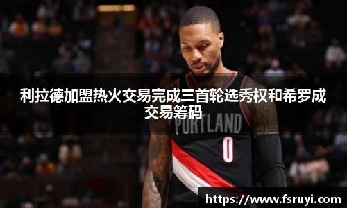 利拉德加盟热火交易完成三首轮选秀权和希罗成交易筹码
