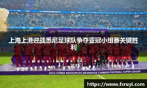 上海上港迎战悉尼足球队争夺亚冠小组赛关键胜利