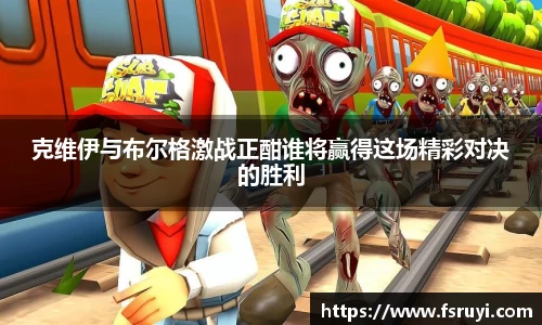 克维伊与布尔格激战正酣谁将赢得这场精彩对决的胜利