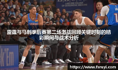雷霆与马刺季后赛第二场激战回顾关键时刻的精彩瞬间与战术分析