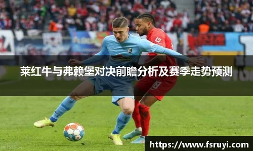 莱红牛与弗赖堡对决前瞻分析及赛季走势预测
