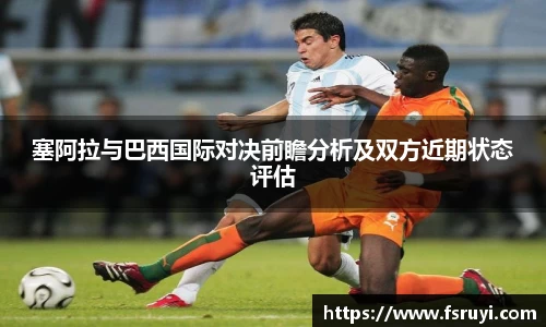 塞阿拉与巴西国际对决前瞻分析及双方近期状态评估